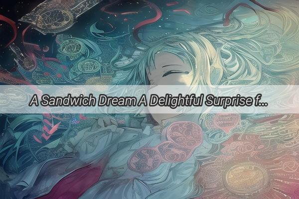 A Sandwich Dream A Delightful Surprise from the Beyond